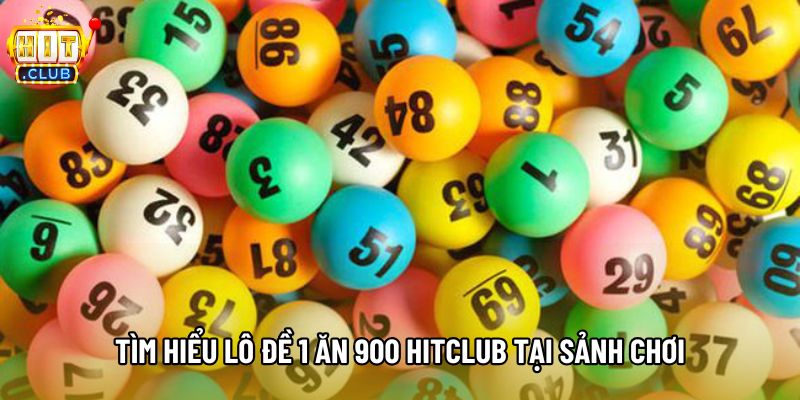 Tìm hiểu lô đề 1 ăn 900 Hitclub tại sảnh chơi